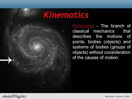 KinematicsKinematics - The branch of classical mechanics that describes the motions of points, bodies (objects) and systems of bodies (groups of objects)