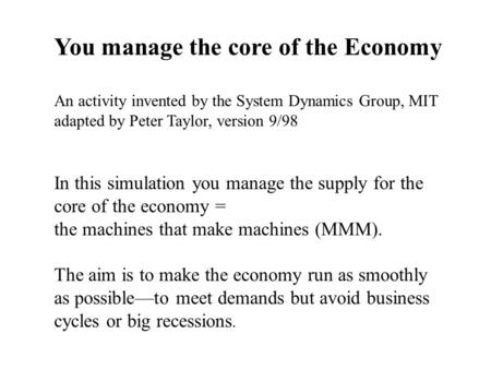 In this simulation you manage the supply for the core of the economy = the machines that make machines (MMM). The aim is to make the economy run as smoothly.