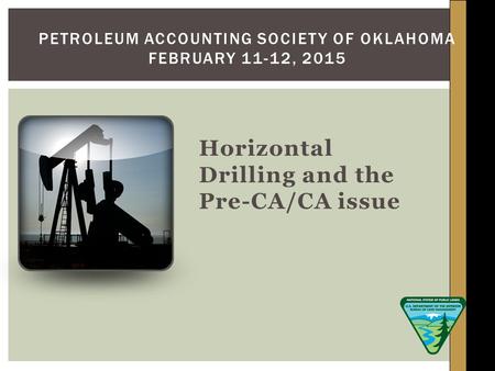 Horizontal Drilling and the Pre-CA/CA issue PETROLEUM ACCOUNTING SOCIETY OF OKLAHOMA FEBRUARY 11-12, 2015.