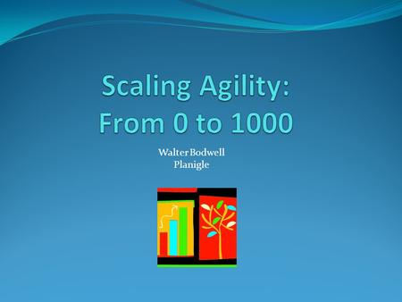 Walter Bodwell Planigle. An Introduction – Walter Bodwell 18 years in software First did agile at a startup in 1999 Went back to waterfall (after acquisition)