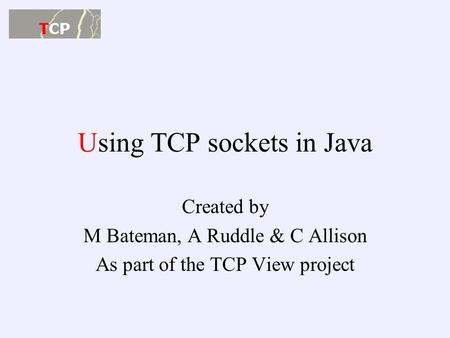 Using TCP sockets in Java Created by M Bateman, A Ruddle & C Allison As part of the TCP View project.