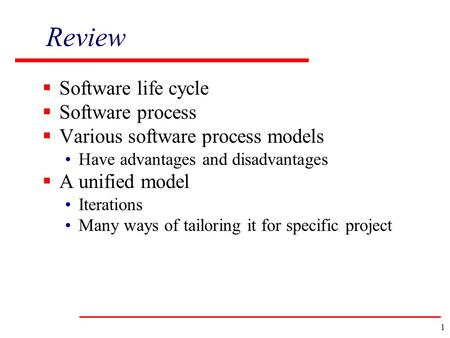 1 Review  Software life cycle  Software process  Various software process models Have advantages and disadvantages  A unified model Iterations Many.