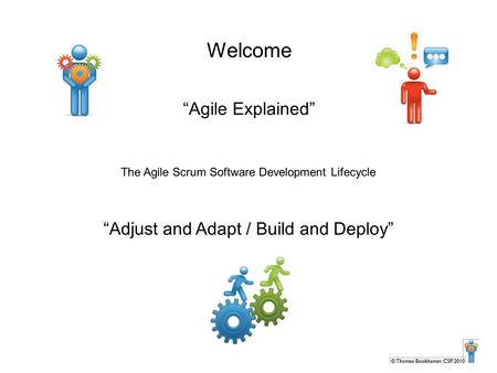 Welcome “Agile Explained” “Adjust and Adapt / Build and Deploy”