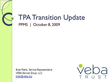 TPA Transition Update PPMS | October 8, 2009 Brian Riehs, Service Representative VEBA Service Group, LLC