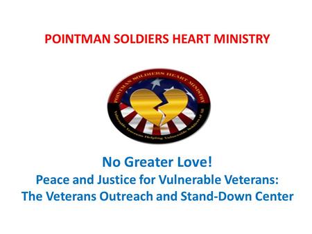 POINTMAN SOLDIERS HEART MINISTRY No Greater Love! Peace and Justice for Vulnerable Veterans: The Veterans Outreach and Stand-Down Center.