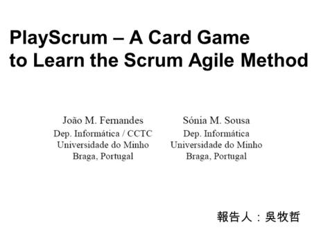 PlayScrum – A Card Game to Learn the Scrum Agile Method 報告人：吳牧哲.