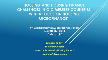 HOUSING AND HOUSING FINANCE CHALLENGES IN OIC MEMBER COUNTRIES, WITH A FOCUS ON HOUSING MICROFINANCE. Zaigham M. Rizvi Secretary General, Asia-Pacific.