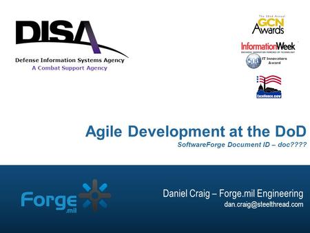 A Combat Support Agency Defense Information Systems Agency Agile Development at the DoD SoftwareForge Document ID – doc???? IT Innovators Award Daniel.