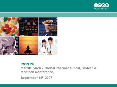 1 ICON Plc. Merrill Lynch - Global Pharmaceutical, Biotech & Medtech Conference, September 19 th 2007.