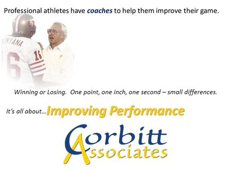 It’s all about… Professional athletes have coaches to help them improve their game. Winning or Losing. One point, one inch, one second – small differences.