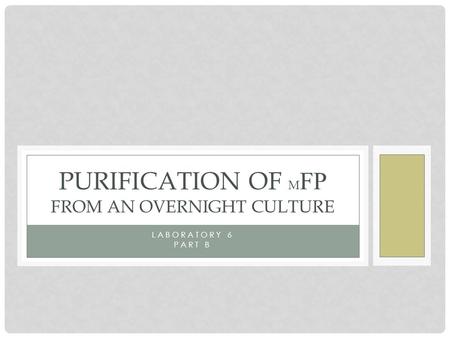 LABORATORY 6 PART B PURIFICATION OF M FP FROM AN OVERNIGHT CULTURE.