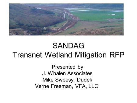 SANDAG Transnet Wetland Mitigation RFP Presented by J. Whalen Associates Mike Sweesy, Dudek Verne Freeman, VFA, LLC.