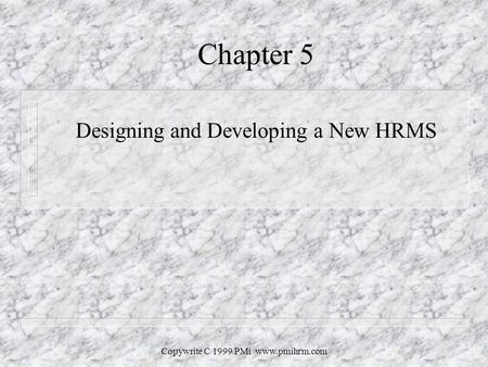 Copywrite C 1999 PMi www.pmihrm.com Chapter 5 Designing and Developing a New HRMS.