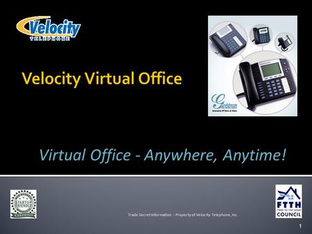 1 Trade Secret Information - Property of Velocity Telephone, Inc. Virtual Office - Anywhere, Anytime!