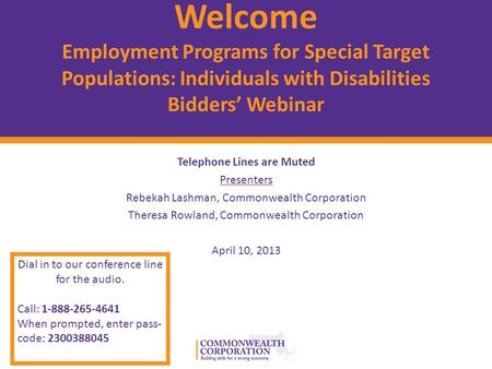 © 2012 Commonwealth Corporation 1 Welcome Employment Programs for Special Target Populations: Individuals with Disabilities Bidders’ Webinar Telephone.