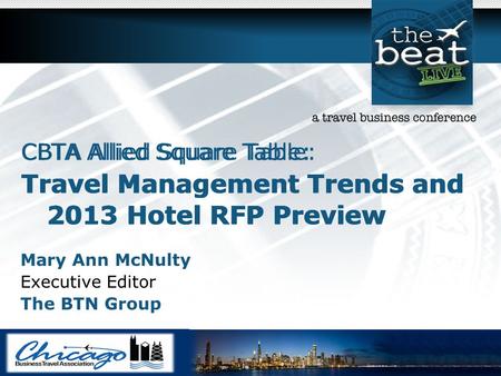 CBTA Allied Square Table: Travel Management Trends and 2013 Hotel RFP Preview Mary Ann McNulty Executive Editor The BTN Group CBTA Allied Square Table: