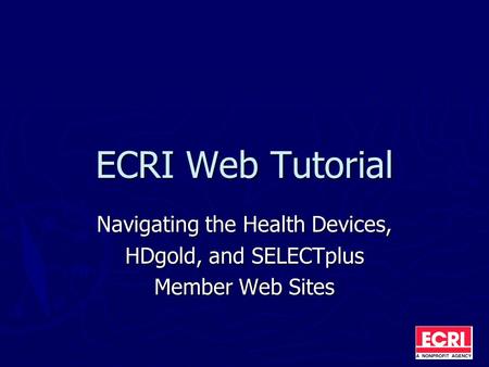 ECRI Web Tutorial Navigating the Health Devices, HDgold, and SELECTplus Member Web Sites.