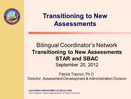 CALIFORNIA DEPARTMENT OF EDUCATION Tom Torlakson, State Superintendent of Public Instruction Bilingual Coordinator’s Network Transitioning to New Assessments.