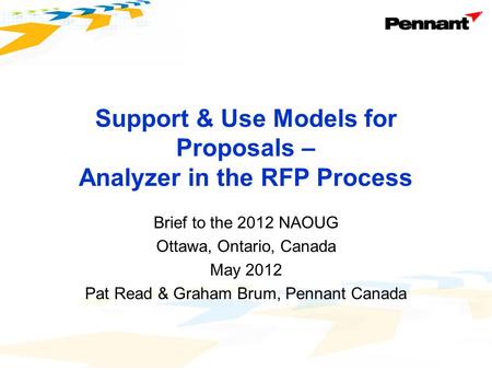 Support & Use Models for Proposals – Analyzer in the RFP Process Brief to the 2012 NAOUG Ottawa, Ontario, Canada May 2012 Pat Read & Graham Brum, Pennant.