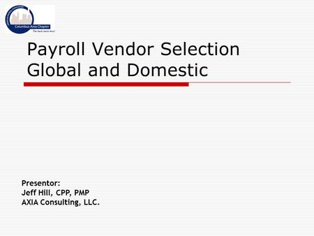 Payroll Vendor Selection Global and Domestic Presentor: Jeff Hill, CPP, PMP AXIA Consulting, LLC.