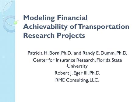 Modeling Financial Achievability of Transportation Research Projects Patricia H. Born, Ph.D. and Randy E. Dumm, Ph.D. Center for Insurance Research, Florida.