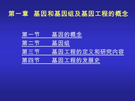 第一章   基因和基因组及基因工程的概念 第一节        基因的概念 第二节        基因组 第三节        基因工程的定义和研究内容 第四节        基因工程的发展史.