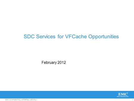 1EMC CONFIDENTIAL—INTERNAL USE ONLY SDC Services for VFCache Opportunities February 2012.