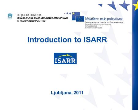 Uporaba informacijskega sistema ISARR Modul za vnos podatkov MVP Jernej Ladinik, Boris Kodelja Ljubljana, 30.11.2010 Introduction to ISARR Ljubljana, 2011.