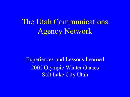 The Utah Communications Agency Network Experiences and Lessons Learned 2002 Olympic Winter Games Salt Lake City Utah.