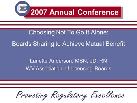 2007 Annual Conference Choosing Not To Go It Alone: Boards Sharing to Achieve Mutual Benefit Lanette Anderson, MSN, JD, RN WV Association of Licensing.