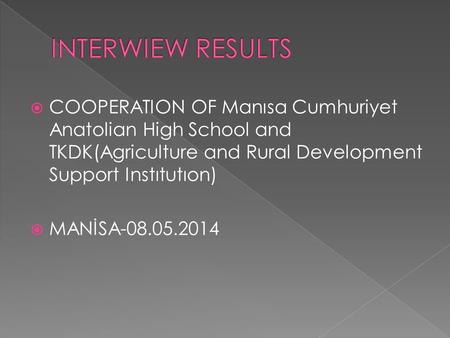  COOPERATION OF Manısa Cumhuriyet Anatolian High School and TKDK(Agriculture and Rural Development Support Instıtutıon)  MANİSA-08.05.2014.