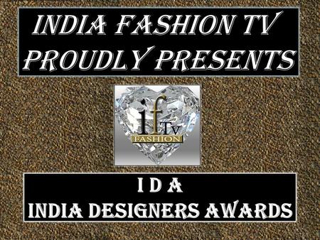 INDIA FASHION TV PROUDLY PRESENTS I D A INDIA DESIGNERS AWARDS.