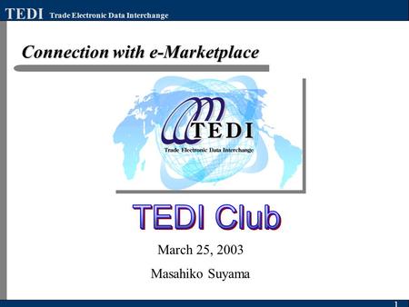 Connection with e-Marketplace 1 Trade Electronic Data Interchange TEDI March 25, 2003 Masahiko Suyama.