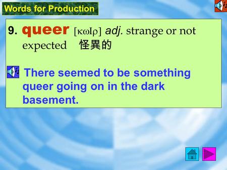 Words for Production 9. queer [kwIr] adj. strange or not expected 怪異的 There seemed to be something queer going on in the dark basement.