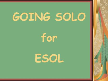 GOING SOLO for ESOL. Kia ora, Talofa, Namaste, Bula, Malo e lelei, Fakalofalahi atu, Chou nei, Aslam Alicom, Salaam, Tang, Chao, Kon-nichiwa, Ni hao,