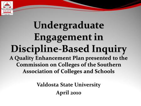 Valdosta State University April 2010. QEP Goals Each Discipline-Based Inquiry Project is guided by three QEP Goals: Goal #1: Students will develop knowledge.