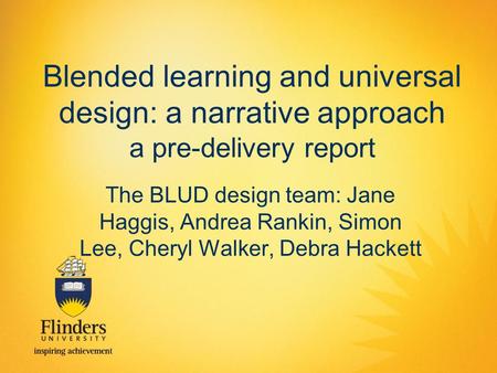 Blended learning and universal design: a narrative approach a pre-delivery report The BLUD design team: Jane Haggis, Andrea Rankin, Simon Lee, Cheryl Walker,