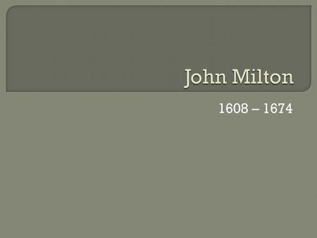 1608 – 1674.  Decided at an early age, with the support of his parents, that he wanted to become a great poet  His parents sent him to St. Paul’s private.