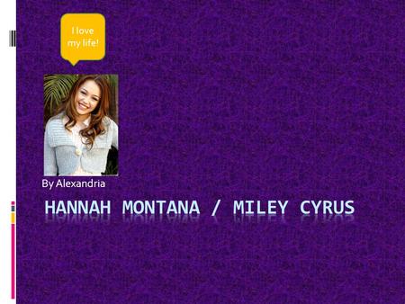 By Alexandria I love my life!. Starting up Miley had been watching her dad perform for years and wanted a chance to shine herself. She is now a great.