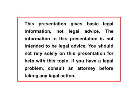 This presentation gives basic legal information, not legal advice. The information in this presentation is not intended to be legal advice. You should.