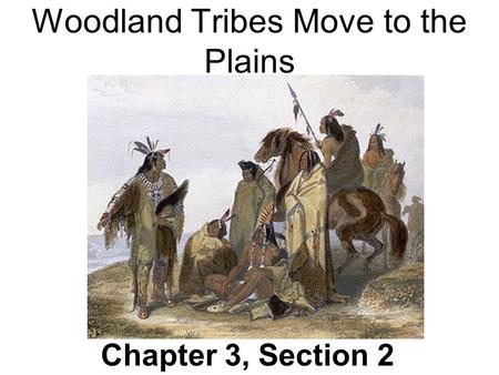 Woodland Tribes Move to the Plains Chapter 3, Section 2.