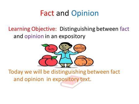 Fact and Opinion Learning Objective: Distinguishing between fact and opinion in an expository Today we will be distinguishing between fact and opinion.