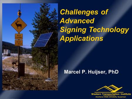 Western Transportation Institute Montana State University-Bozeman Marcel P. Huijser, PhD Challenges of Advanced Signing Technology Applications.