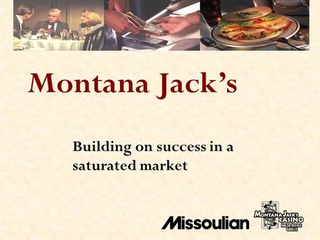 Building on success in a saturated market Montana Jack’s.