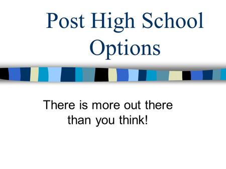 Post High School Options There is more out there than you think!