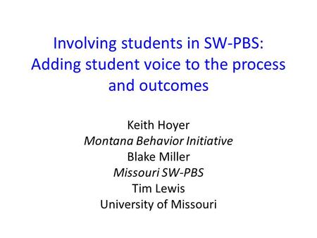 Involving students in SW-PBS: Adding student voice to the process and outcomes Keith Hoyer Montana Behavior Initiative Blake Miller Missouri SW-PBS Tim.