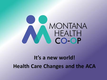 It’s a new world! Health Care Changes and the ACA.