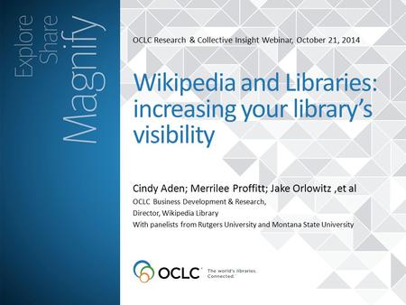 OCLC Research & Collective Insight Webinar, October 21, 2014 Cindy Aden; Merrilee Proffitt; Jake Orlowitz,et al Wikipedia and Libraries: increasing your.