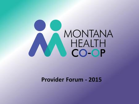 Provider Forum - 2015 Montana Health CO-OP Intro/Update – Karen ACA update – Open Enrollment 2014-2015 - Karen NCQA & Inovalon – Barbara High Performance.