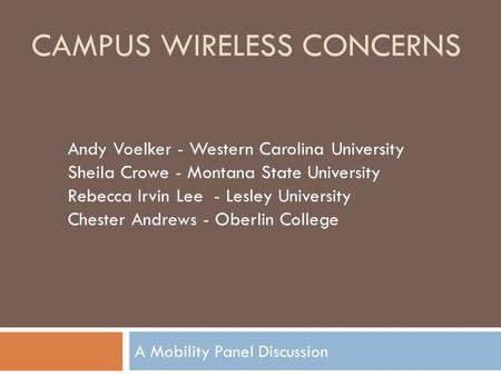 CAMPUS WIRELESS CONCERNS A Mobility Panel Discussion Andy Voelker - Western Carolina University Sheila Crowe - Montana State University Rebecca Irvin Lee.